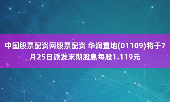 中国股票配资网股票配资 华润置地(01109)将于7月25日派发末期股息每股1.119元