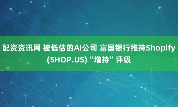 配资资讯网 被低估的AI公司 富国银行维持Shopify(SHOP.US)“增持”评级