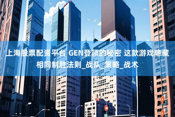 上海股票配资平台 GEN登顶的秘密 这款游戏隐藏相同制胜法则_战队_策略_战术