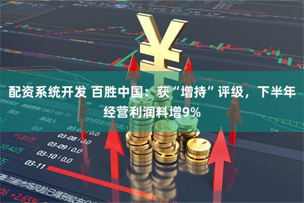 配资系统开发 百胜中国：获“增持”评级，下半年经营利润料增9%