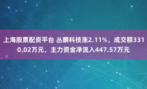 上海股票配资平台 丛麟科技涨2.11%，成交额3310.02万元，主力资金净流入447.57万元