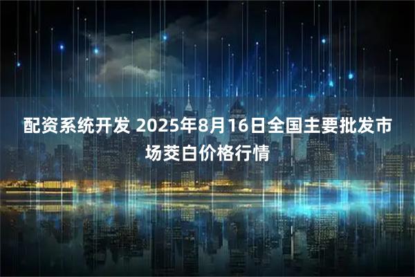 配资系统开发 2025年8月16日全国主要批发市场茭白价格行情