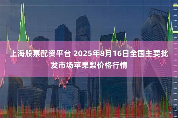 上海股票配资平台 2025年8月16日全国主要批发市场苹果梨价格行情